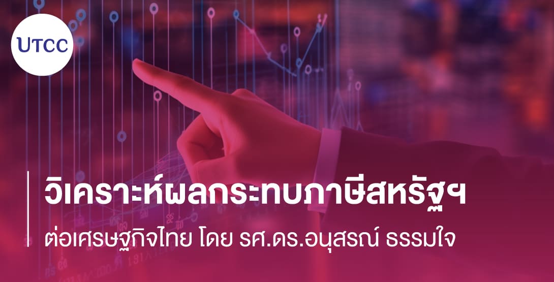 วิเคราะห์ผลกระทบภาษีสหรัฐฯ ต่อเศรษฐกิจไทย โดย รศ.ดร.อนุสรณ์ ธรรมใจ